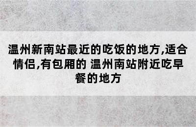 温州新南站最近的吃饭的地方,适合情侣,有包厢的 温州南站附近吃早餐的地方